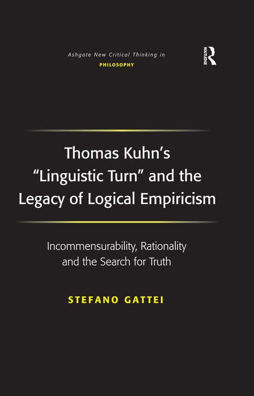 Book cover of Thomas Kuhn's 'Linguistic Turn' and the Legacy of Logical Empiricism: Incommensurability, Rationality and the Search for Truth (Ashgate New Critical Thinking in Philosophy)