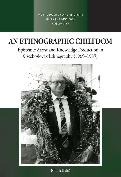 Book cover of An Ethnographic Chiefdom: Epistemic Arrest and Knowledge Production in Czechoslovak Ethnography (1969–1989) (Methodology & History in Anthropology #49)