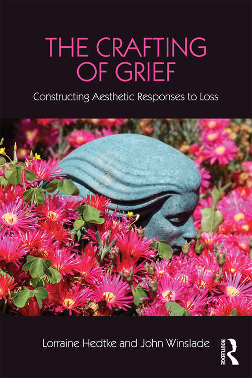 Book cover of The Crafting of Grief: Constructing Aesthetic Responses to Loss (Series in Death, Dying, and Bereavement)