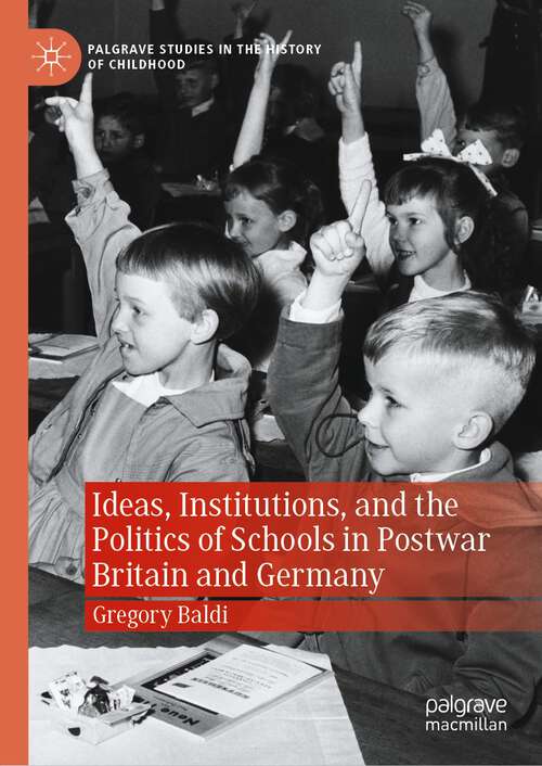 Book cover of Ideas, Institutions, and the Politics of Schools in Postwar Britain and Germany (1st ed. 2022) (Palgrave Studies in the History of Childhood)