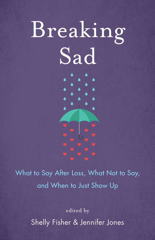 Book cover of Breaking Sad: What to Say After Loss, What Not to Say, and When to Just Show Up