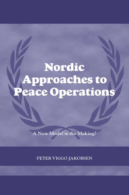Book cover of Nordic Approaches to Peace Operations: A New Model in the Making (Cass Series On Peacekeeping Ser.: Vol. 22)