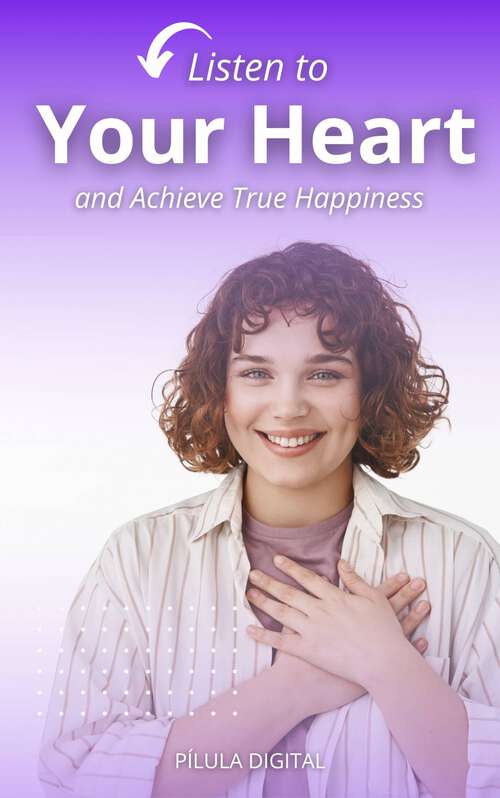 Book cover of Listen to Your Heart and Achieve True Happiness