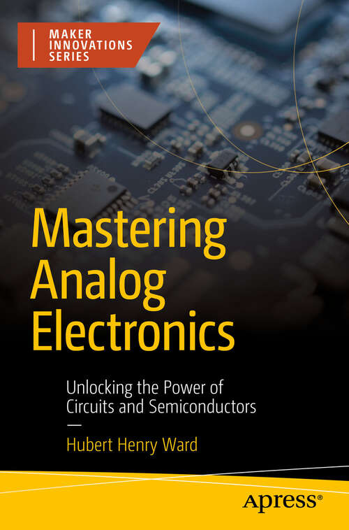 Book cover of Mastering Analog Electronics: Unlocking the Power of Circuits and Semiconductors (First Edition) (Maker Innovations Series)