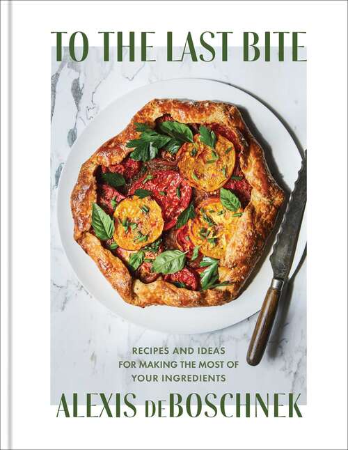 Book cover of To the Last Bite: Recipes and Ideas for Making the Most of Your Ingredients