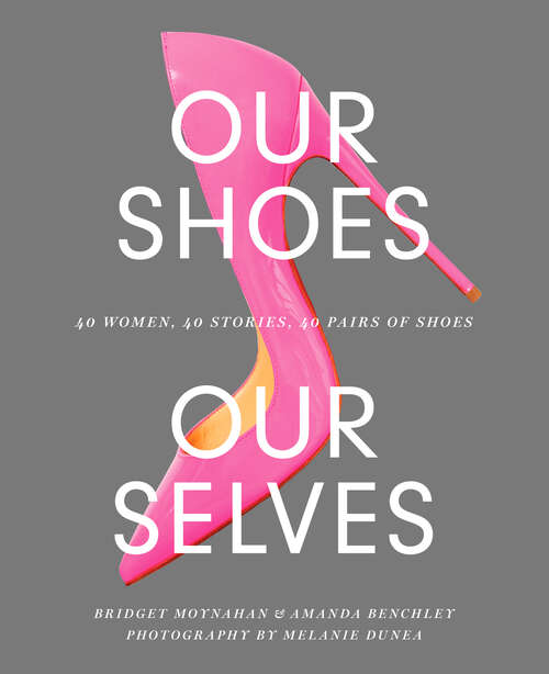Book cover of Our Shoes, Our Selves: 40 Women, 40 Stories, 40 Pairs of Shoes