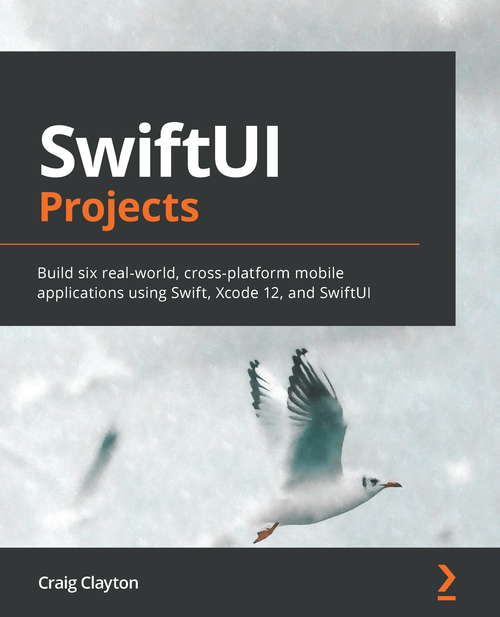 Book cover of SwiftUI Projects: Build six real-world, cross-platform mobile applications using Swift, Xcode 12, and SwiftUI