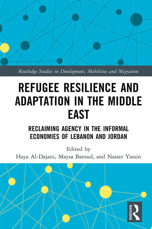 Book cover of Refugee Resilience and Adaptation in the Middle East: Reclaiming Agency in the Informal Economies of Lebanon and Jordan (Routledge Studies in Development, Mobilities and Migration)