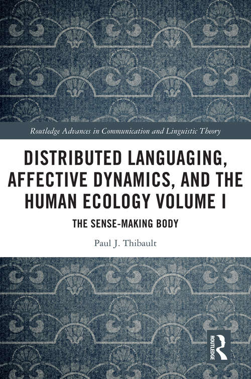 Book cover of Distributed Languaging, Affective Dynamics, and the Human Ecology Volume I: The Sense-making Body (Routledge Advances in Communication and Linguistic Theory)