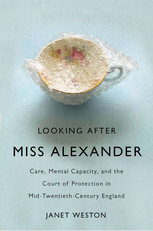 Book cover of Looking After Miss Alexander: Care, Mental Capacity, and the Court of Protection in Mid-Twentieth-Century England