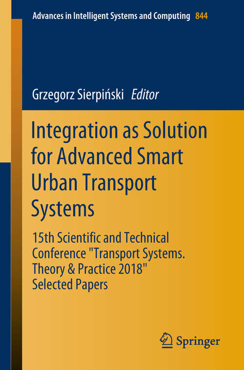 Book cover of Integration as Solution for Advanced Smart Urban Transport Systems: 15th Scientific and Technical Conference “Transport Systems. Theory & Practice 2018”, Selected Papers" (Advances in Intelligent Systems and Computing #844)