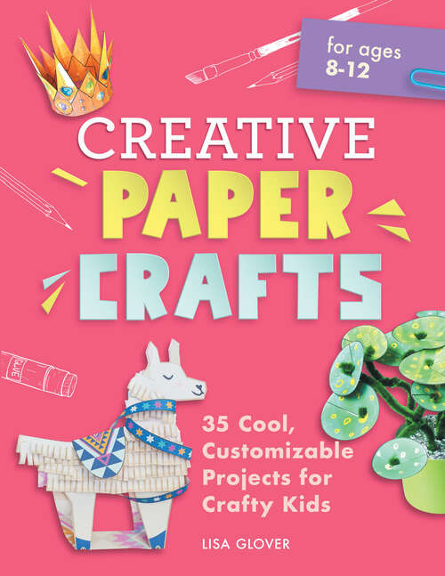 Book cover of Creative Paper Crafts: 35 Cool, Customizable Projects for Crafty Kids