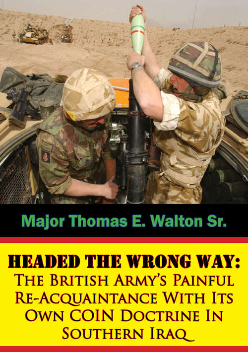 Book cover of Headed The Wrong Way: The British Army’s Painful Re-Acquaintance With Its Own COIN Doctrine In Southern Iraq