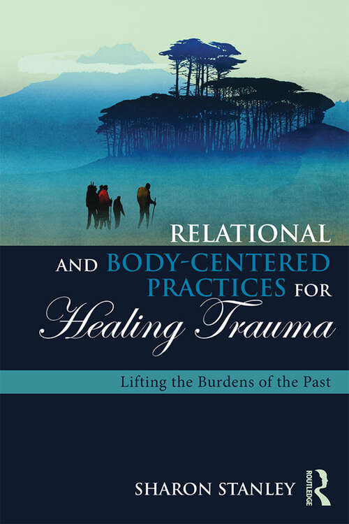 Book cover of Relational and Body-Centered Practices for Healing Trauma: Lifting the Burdens of the Past