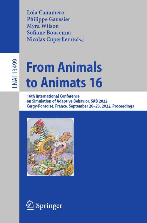 Book cover of From Animals to Animats 16: 16th International Conference on Simulation of Adaptive Behavior, SAB 2022, Cergy-Pontoise, France, September 20–23, 2022, Proceedings (1st ed. 2022) (Lecture Notes in Computer Science #13499)