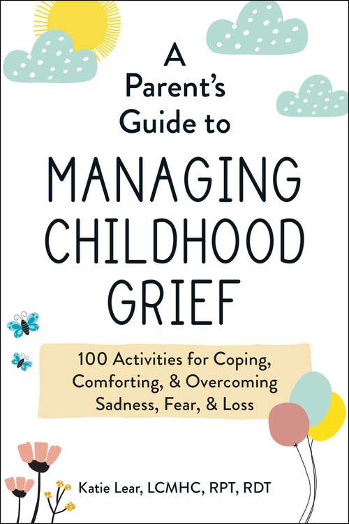 Book cover of A Parent's Guide to Managing Childhood Grief: 100 Activities for Coping, Comforting, & Overcoming Sadness, Fear, & Loss