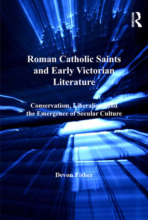 Book cover of Roman Catholic Saints and Early Victorian Literature: Conservatism, Liberalism, and the Emergence of Secular Culture