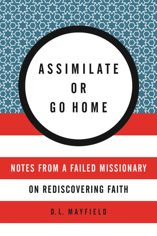 Book cover of Assimilate or Go Home: Notes from a Failed Missionary on Rediscovering Faith