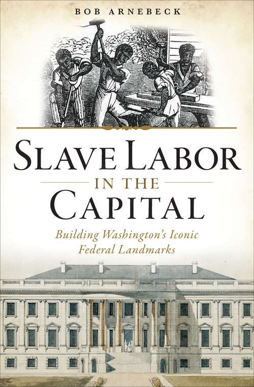 Book cover of Slave Labor in the Capital: Building Washington's Iconic Federal Landmarks