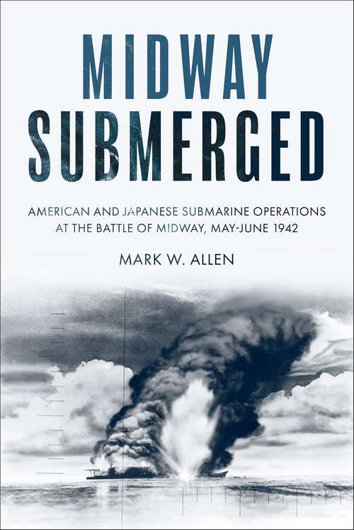 Book cover of Midway Submerged: American and Japanese Submarine Operations at the Battle of Midway, May–June 1942