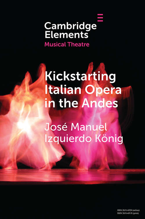 Book cover of Kickstarting Italian Opera in the Andes: The 1840s and the First Opera Companies (Elements in Musical Theatre)