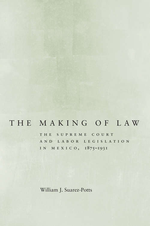 Book cover of The Making of Law: The Supreme Court and Labor Legislation in Mexico, 1875-1931