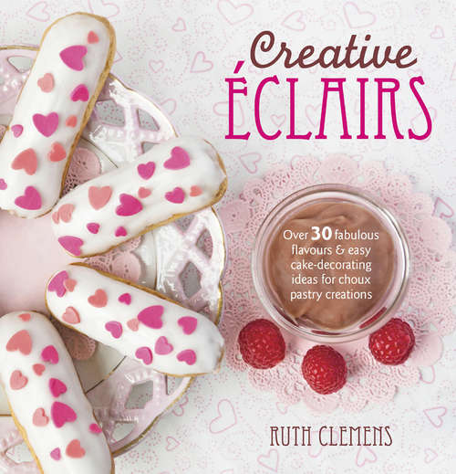 Book cover of Creative Éclairs: Over 30 Fabulous Flavours & Easy Cake-Decorating Ideas for Choux Pastry Creations