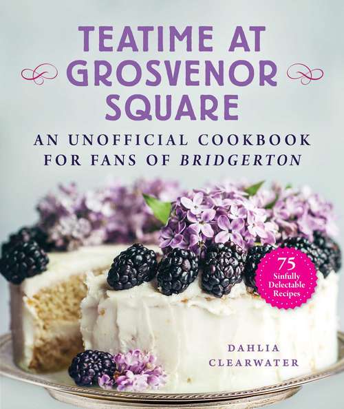 Book cover of Teatime at Grosvenor Square: An Unofficial Cookbook for Fans of Bridgerton—75 Sinfully Delectable Recipes