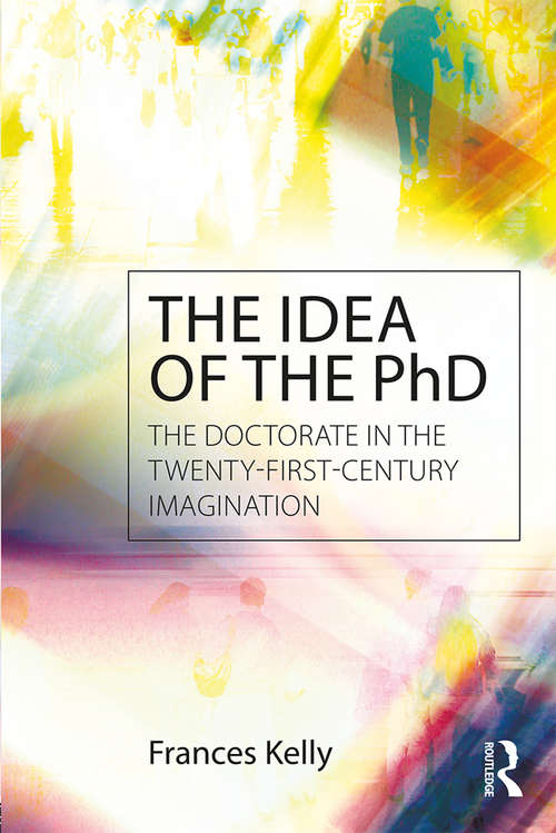 Book cover of The Idea of the PhD: The doctorate in the twenty-first-century imagination