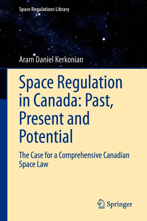 Book cover of Space Regulation in Canada: Past, Present and Potential: The Case for a Comprehensive Canadian Space Law (1st ed. 2021) (Space Regulations Library #12)