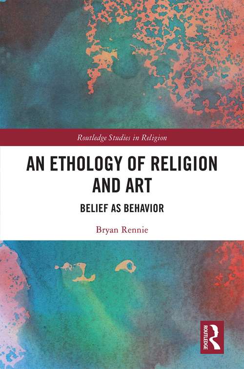 Book cover of An Ethology of Religion and Art: Belief as Behavior (Routledge Studies in Religion)