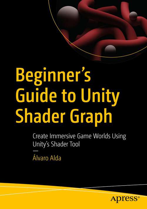 Book cover of Beginner's Guide to Unity Shader Graph: Create Immersive Game Worlds Using Unity’s Shader Tool (1st ed.)
