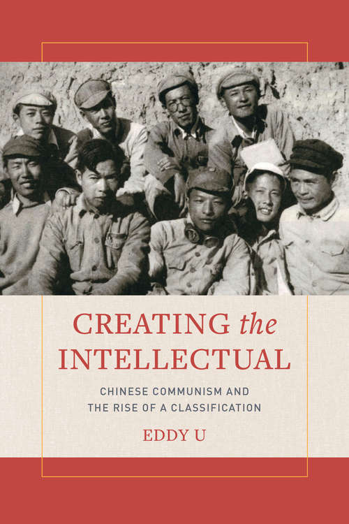 Book cover of Creating the Intellectual: Chinese Communism and the Rise of a Classification