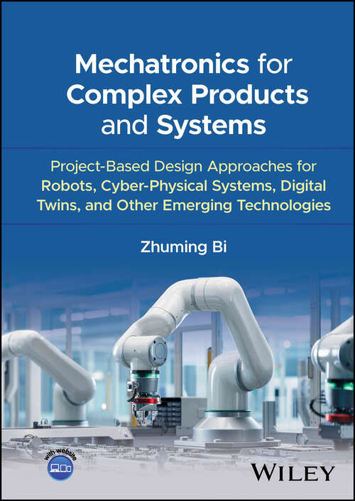 Book cover of Mechatronics for Complex Products and Systems: Project-Based Design Approaches for Robots, Cyber-Physical Systems, Digital Twins, and Other Emerging Technologies