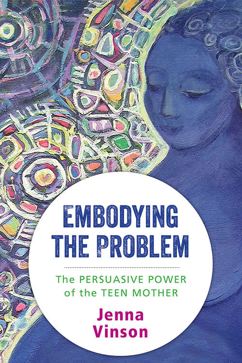 Book cover of Embodying the Problem: The Persuasive Power of the Teen Mother