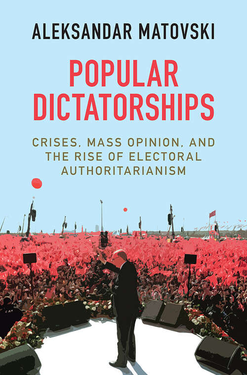 Book cover of Popular Dictatorships: Crises, Mass Opinion, and the Rise of Electoral Authoritarianism