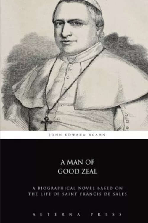 Book cover of A Man of Good Zeal: A Biographical Novel on the Life of St. Francis de Sales