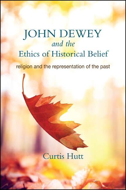 Book cover of John Dewey and the Ethics of Historical Belief: Religion and the Representation of the Past