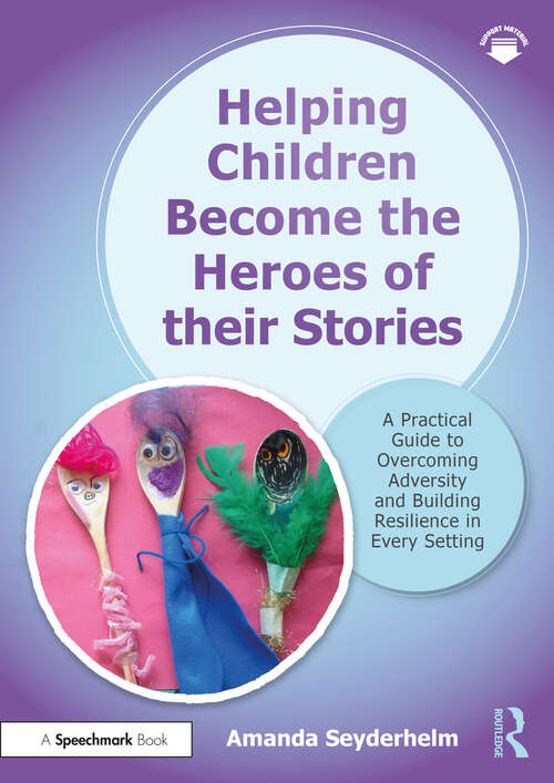 Book cover of Helping Children Become the Heroes of their Stories: A Practical Guide to Overcoming Adversity and Building Resilience in Every Setting