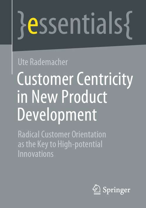 Book cover of Customer Centricity in New Product Development: Radical Customer Orientation as the Key to High-potential Innovations (1st ed. 2023) (essentials)