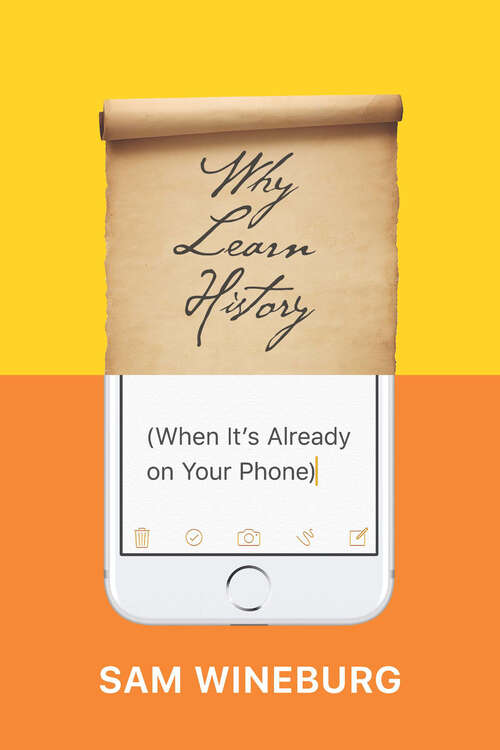 Book cover of Why Learn History (When It’s Already on Your Phone)