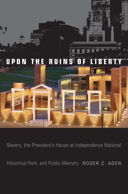 Book cover of Upon the Ruins of Liberty: Slavery, the President's House at Independence National Historical Park, and Public Memory
