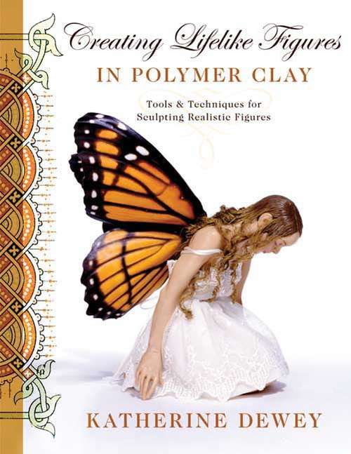 Book cover of Creating Lifelike Figures in Polymer Clay: Tools and Techniques for Sculpting Realistic Figures