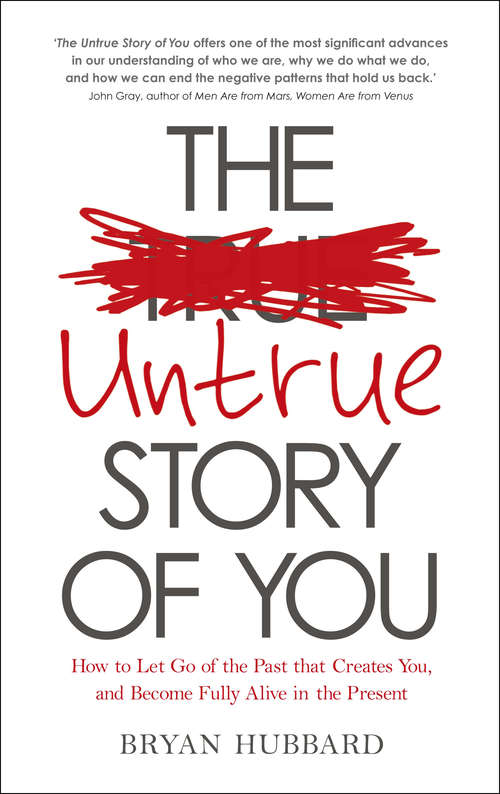 Book cover of The Untrue Story of You: How to Let Go of the Past that Creates You, and Become Fully Alive in the Presen t