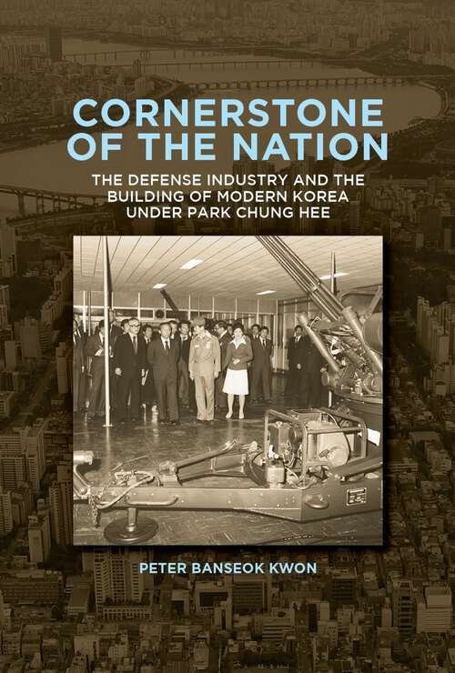 Book cover of Cornerstone of the Nation: The Defense Industry and the Building of Modern Korea under Park Chung Hee (Harvard East Asian Monographs)