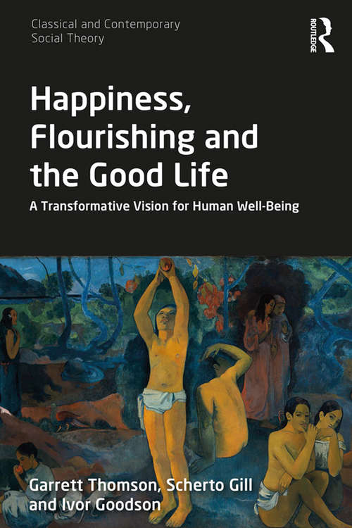 Book cover of Happiness, Flourishing and the Good Life: A Transformative Vision for Human Well-Being (Classical and Contemporary Social Theory)