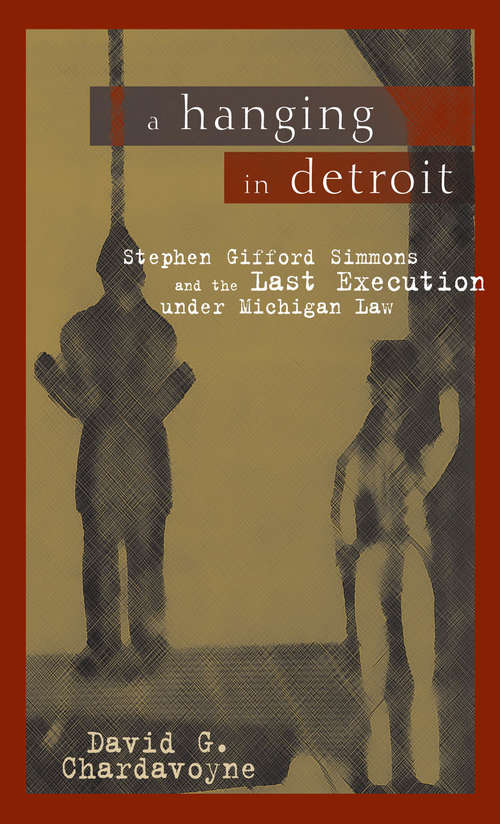 Book cover of A Hanging in Detroit: Stephen Gifford Simmons and the Last Execution under Michigan Law