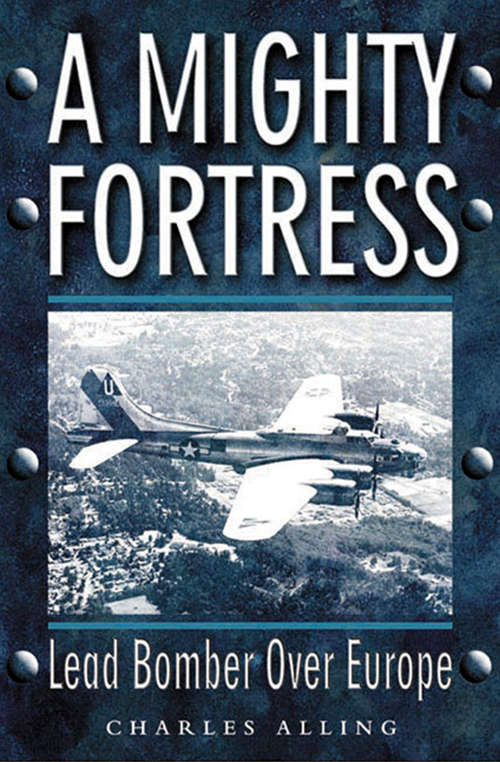 Book cover of A Mighty Fortress: Lead Bomber Over Europe