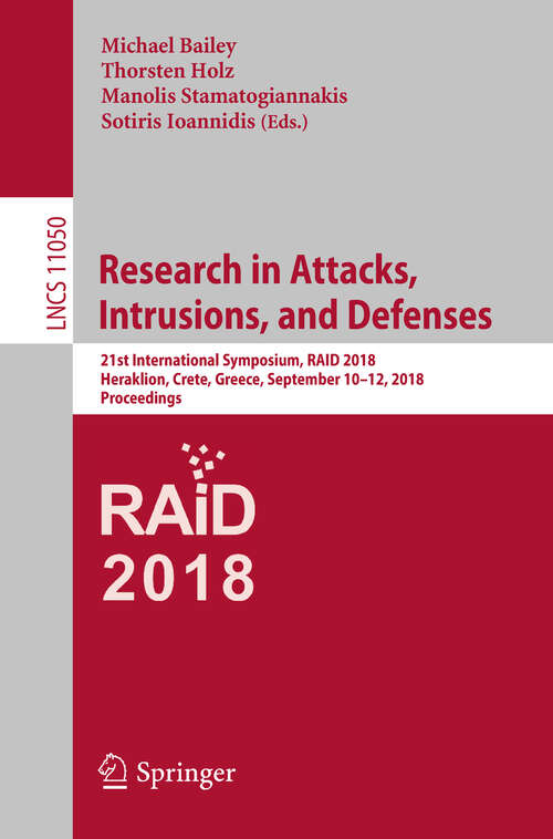 Book cover of Research in Attacks, Intrusions, and Defenses: 21st International Symposium, RAID 2018, Heraklion, Crete, Greece, September 10-12, 2018, Proceedings (Lecture Notes in Computer Science #11050)