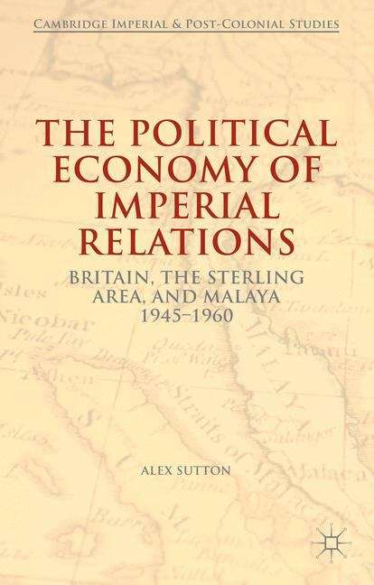 Book cover of The Political Economy of Imperial Relations: Britain, the Sterling Area, and Malaya 1945-1960 (Cambridge Imperial and Post-Colonial Studies)
